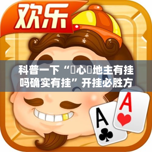 科普一下“開心鬥地主有挂吗确实有挂	”开挂必胜方法
