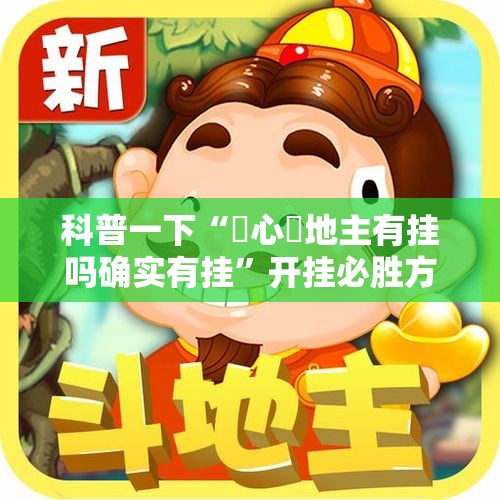 科普一下“開心鬥地主有挂吗确实有挂”开挂必胜方法