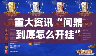 重大资讯“问鼎到底怎么开挂”确实是有挂