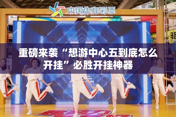 重磅来袭“想游中心五到底怎么开挂”必胜开挂神器