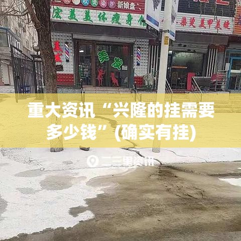 重大资讯“兴隆的挂需要多少钱”(确实有挂)
