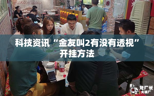 科技资讯“金友叫2有没有透视”开挂方法