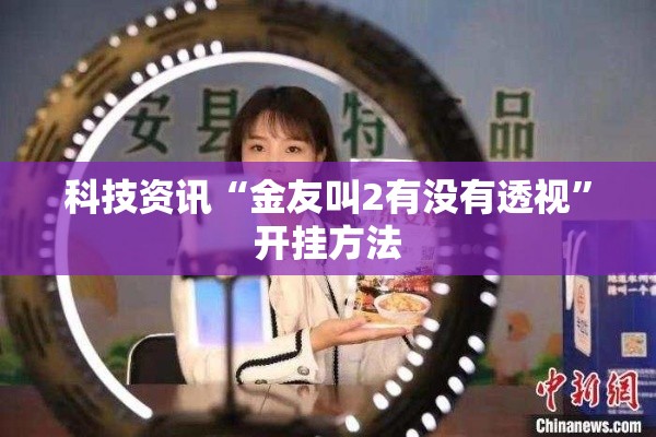 科技资讯“金友叫2有没有透视	”开挂方法