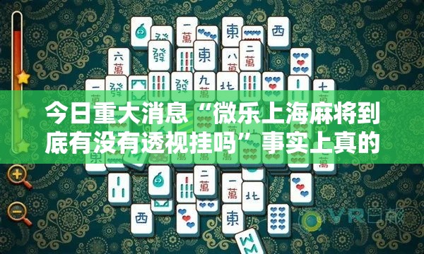 今日重大消息“微乐上海麻将到底有没有透视挂吗”事实上真的有挂