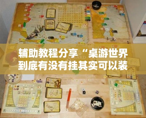 辅助教程分享“桌游世界到底有没有挂其实可以装挂 辅助教程分享“桌游世界到底有没有挂其实可以装挂