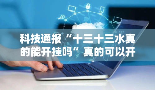 科技通报“十三十三水真的能开挂吗”真的可以开挂