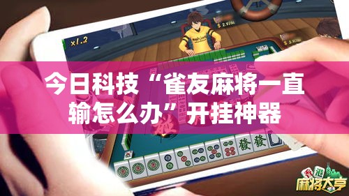 今日科技“雀友麻将一直输怎么办	”开挂神器