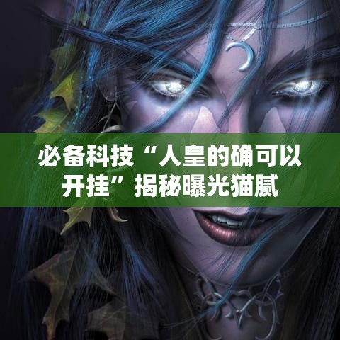 必备科技“人皇的确可以开挂”揭秘曝光猫腻