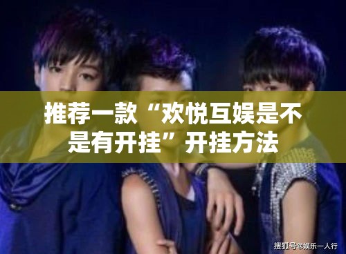 推荐一款“欢悦互娱是不是有开挂”开挂方法