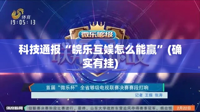 科技通报“皖乐互娱怎么能赢”(确实有挂)