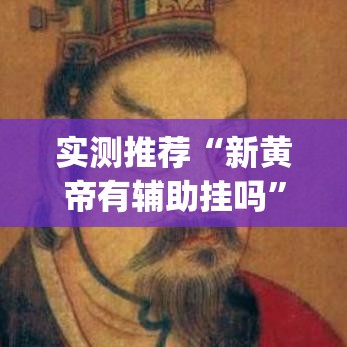 实测推荐“新黄帝有辅助挂吗”(确实有挂)