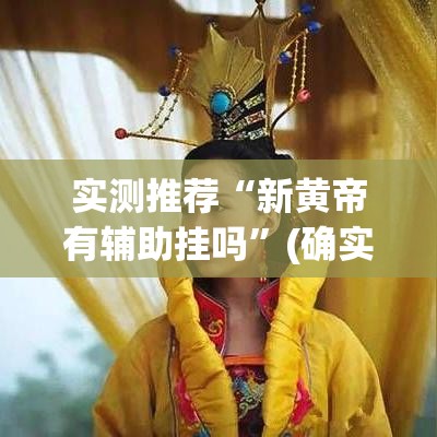实测推荐“新黄帝有辅助挂吗	”(确实有挂)