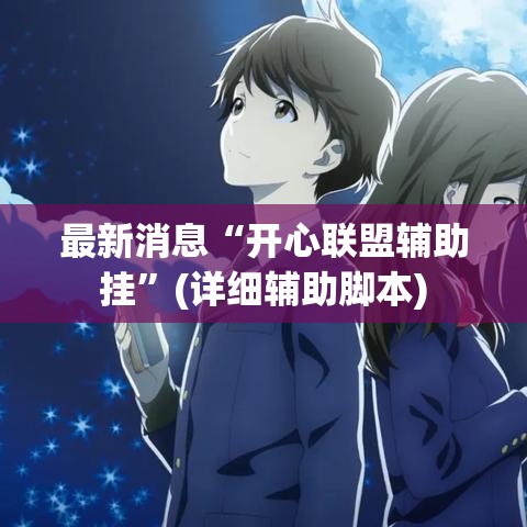 最新消息“开心联盟辅助挂”(详细辅助脚本)