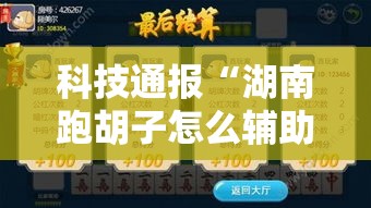 科技通报“湖南跑胡子怎么辅助 真可以装挂