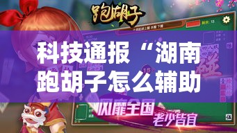 科技通报“湖南跑胡子怎么辅助 真可以装挂
