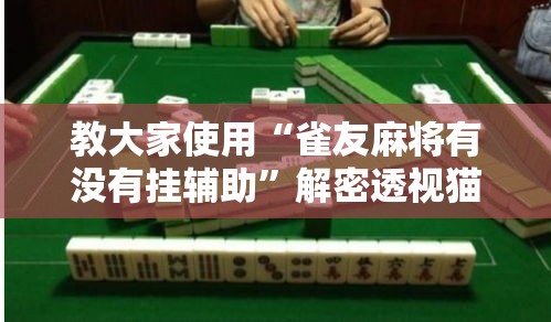 教大家使用“雀友麻将有没有挂辅助	”解密透视猫腻