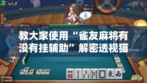 教大家使用“雀友麻将有没有挂辅助”解密透视猫腻