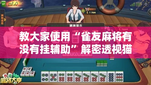 教大家使用“雀友麻将有没有挂辅助”解密透视猫腻
