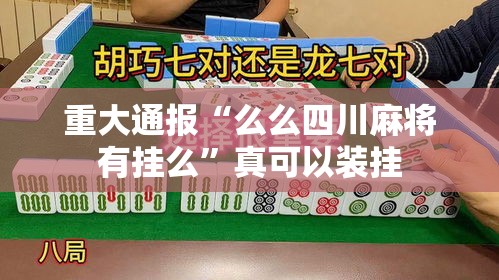 重大通报“么么四川麻将有挂么”真可以装挂