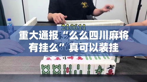 重大通报“么么四川麻将有挂么”真可以装挂