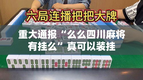重大通报“么么四川麻将有挂么	”真可以装挂