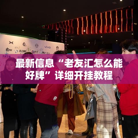 最新信息“老友汇怎么能好牌”详细开挂教程