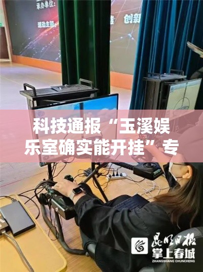 科技通报“玉溪娱乐室确实能开挂”专业师傅带你了解
