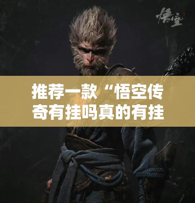 推荐一款“悟空传奇有挂吗真的有挂”可以开挂