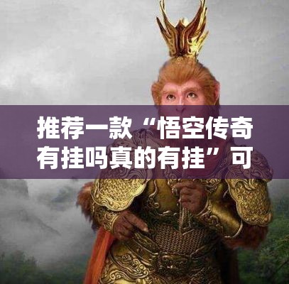 推荐一款“悟空传奇有挂吗真的有挂	”可以开挂