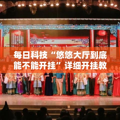 每日科技“悠悠大厅到底能不能开挂”详细开挂教程