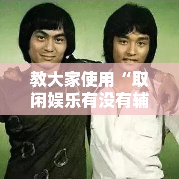 教大家使用“取闲娱乐有没有辅助工具”其实是有挂