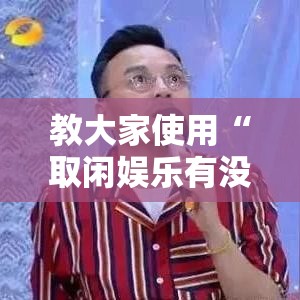教大家使用“取闲娱乐有没有辅助工具”其实是有挂