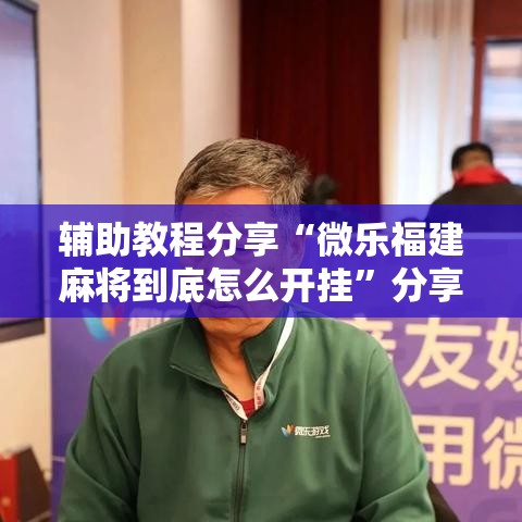 辅助教程分享“微乐福建麻将到底怎么开挂	”分享详细开挂教程