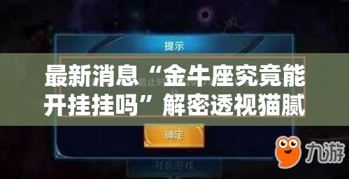 最新消息“金牛座究竟能开挂挂吗	”解密透视猫腻