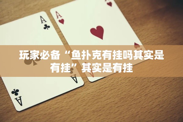 玩家必备“鱼扑克有挂吗其实是有挂”其实是有挂