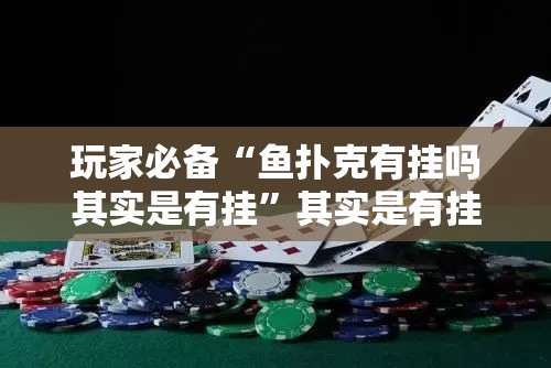 玩家必备“鱼扑克有挂吗其实是有挂	”其实是有挂