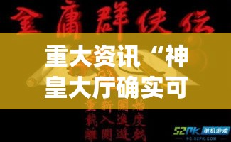 重大资讯“神皇大厅确实可以开挂吗	”(确实有挂)
