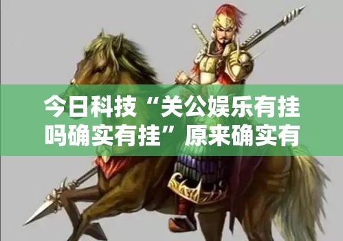 今日科技“关公娱乐有挂吗确实有挂”原来确实有挂