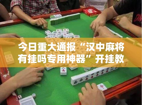 今日重大通报“汉中麻将有挂吗专用神器	”开挂教学