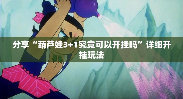 分享“葫芦娃3+1究竟可以开挂吗”详细开挂玩法