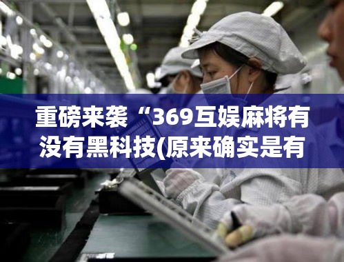重磅来袭“369互娱麻将有没有黑科技(原来确实是有挂)