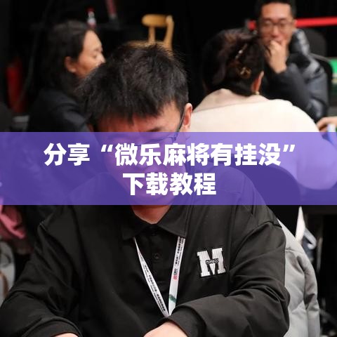 分享“微乐麻将有挂没”下载教程