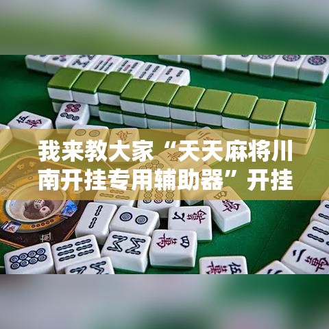 我来教大家“天天麻将川南开挂专用辅助器	”开挂透视必胜方法