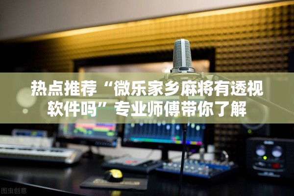 热点推荐“微乐家乡麻将有透视软件吗	”专业师傅带你了解