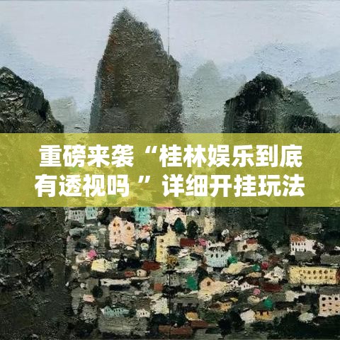 重磅来袭“桂林娱乐到底有透视吗 ”详细开挂玩法