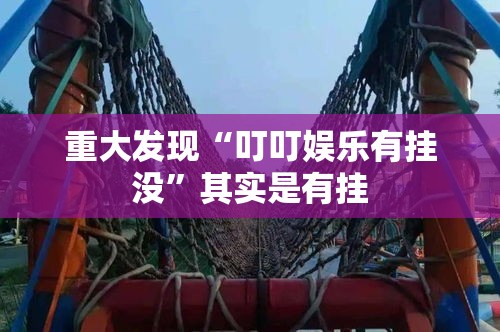 重大发现“叮叮娱乐有挂没”其实是有挂