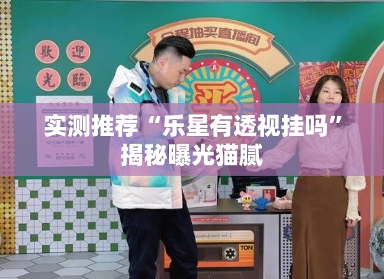 实测推荐“乐星有透视挂吗	”揭秘曝光猫腻