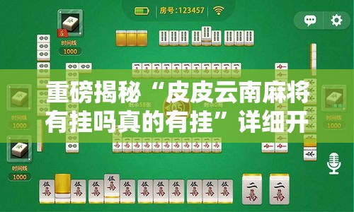 重磅揭秘“皮皮云南麻将有挂吗真的有挂”详细开挂教程