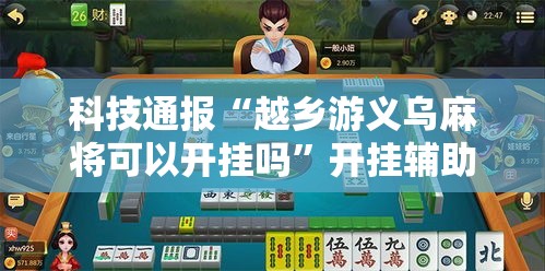 科技通报“越乡游义乌麻将可以开挂吗”开挂辅助透视教程