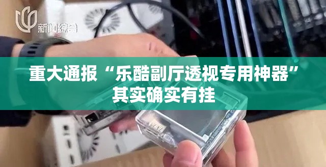 重大通报“乐酷副厅透视专用神器”其实确实有挂